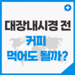 대장내시경 전에 커피 먹어도 될까?